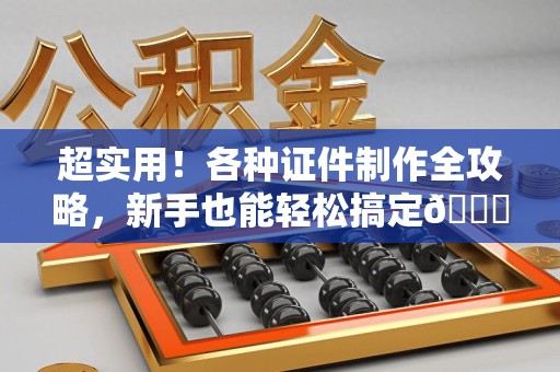 进贤超实用！各种证件制作全攻略，新手也能轻松搞定😎